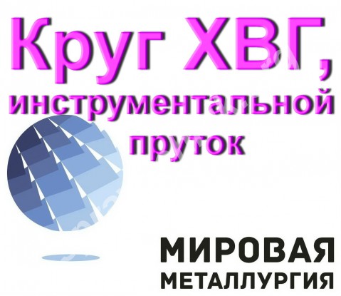 Круг ХВГ, пруток инструментальной стали ХВГ ГОСТ 5950-73